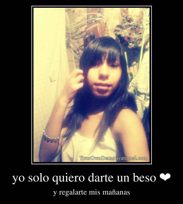 yo solo quiero darte un beso ❤