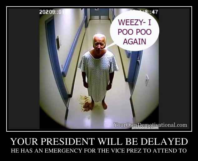 YOUR PRESIDENT WILL BE DELAYED