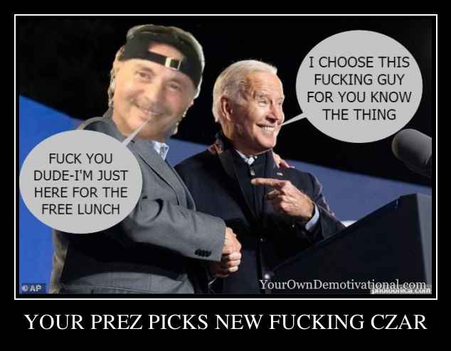 YOUR PREZ PICKS NEW FUCKING CZAR